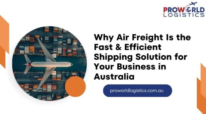 Why Air Freight Is the Fast & Efficient Shipping Solution for Your Business in Australia
